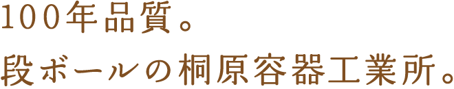 100年品質。段ボールの桐原容器工業所。